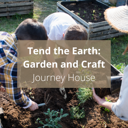 Tend the Earth: Garden and Craft with Journey House
